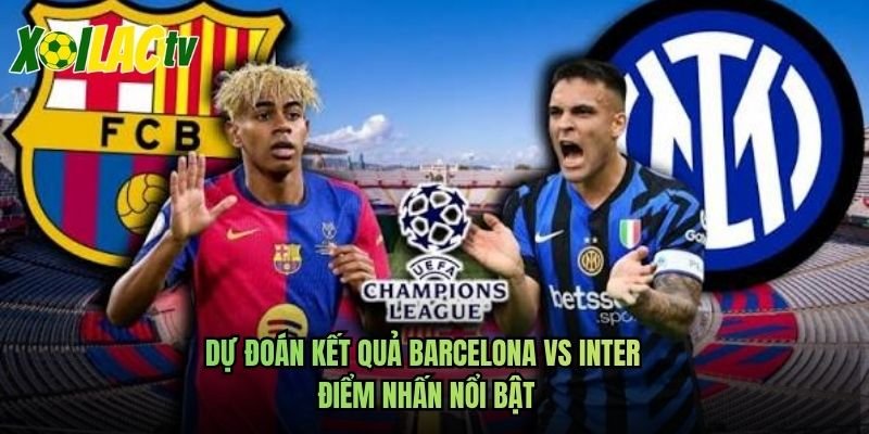 Dự Đoán Kết Quả Barcelona Vs Inter – Điểm Nhấn Nổi Bật
