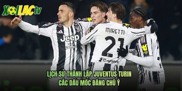 Lịch Sử Thành Lập Juventus Turin - Các Dấu Mốc Đáng Chú Ý