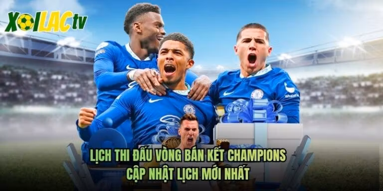 Lịch Thi Đấu Vòng Bán Kết Champions - Cập Nhật Lịch Mới Nhất