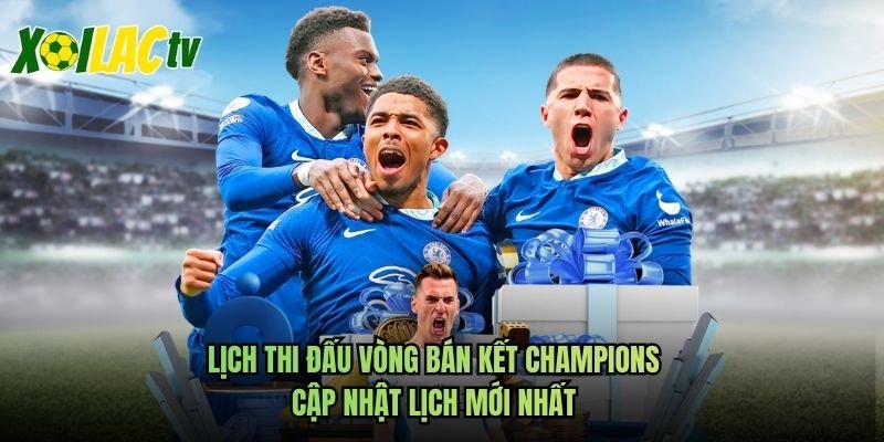 Lịch Thi Đấu Vòng Bán Kết Champions – Cập Nhật Lịch Mới Nhất