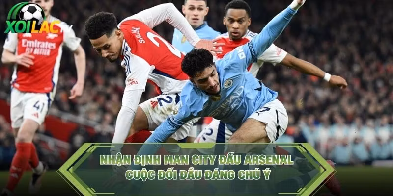 Nhận Định Man City Đấu Arsenal - Cuộc Đối Đầu Đáng Chú Ý
