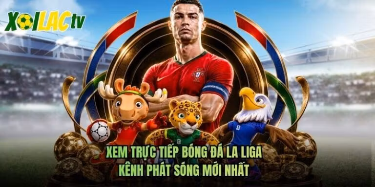 Xem Trực Tiếp Bóng Đá La Liga - Kênh Phát Sóng Mới Nhất